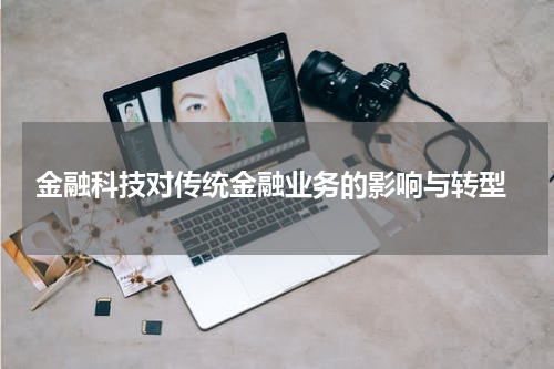 金融科技对传统金融业务的影响与转型