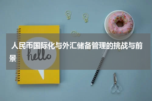  人民币国际化与外汇储备管理的挑战与前景