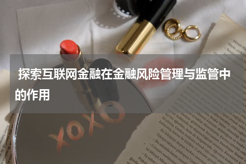 探索互联网金融在金融风险管理与监管中的作用