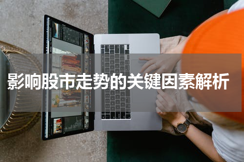  影响股市走势的关键因素解析