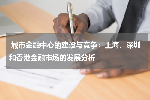 城市金融中心的建设与竞争:上海、深圳和香港金融市场的发展分析