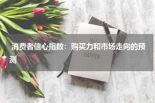  消费者信心指数：购买力和市场走向的预测