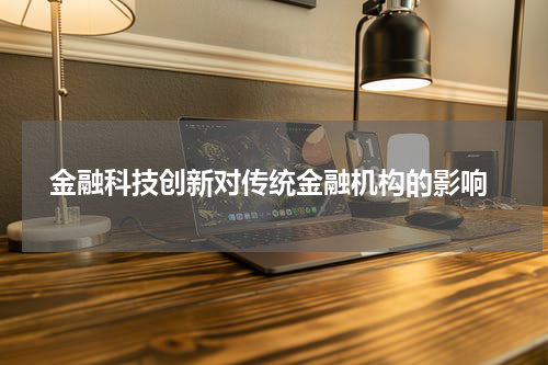  金融科技创新对传统金融机构的影响