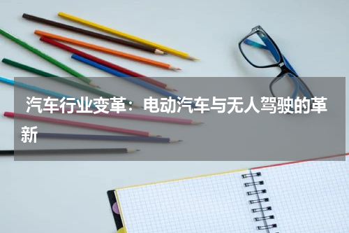  汽车行业变革：电动汽车与无人驾驶的革新