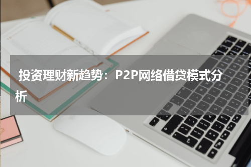  投资理财新趋势：P2P网络借贷模式分析