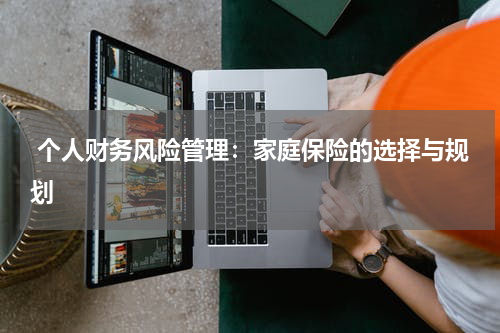  个人财务风险管理：家庭保险的选择与规划