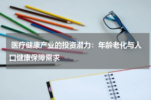  医疗健康产业的投资潜力：年龄老化与人口健康保障需求