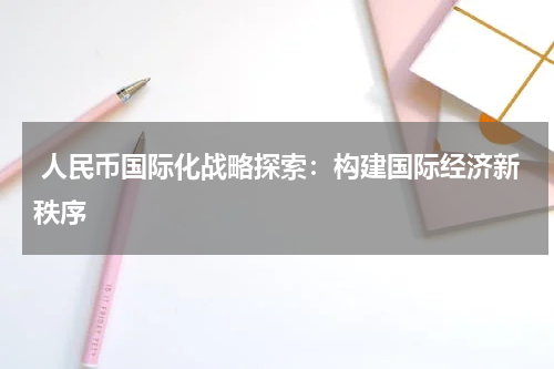  人民币国际化战略探索：构建国际经济新秩序