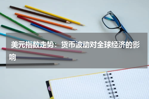  美元指数走势：货币波动对全球经济的影响