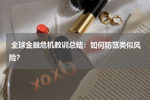  全球金融危机教训总结：如何防范类似风险？