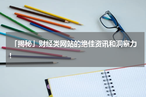  「揭秘」财经类网站的绝佳资讯和洞察力！