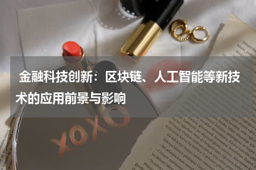  金融科技创新：区块链、人工智能等新技术的应用前景与影响