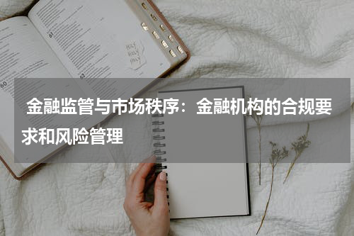  金融监管与市场秩序：金融机构的合规要求和风险管理