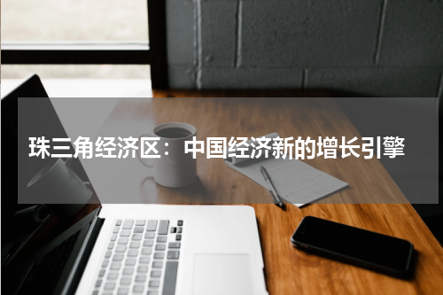  珠三角经济区：中国经济新的增长引擎