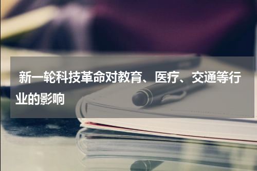 新一轮科技革命对教育、医疗、交通等行业的影响