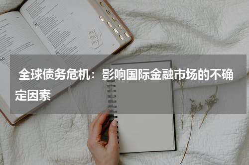  全球债务危机：影响国际金融市场的不确定因素