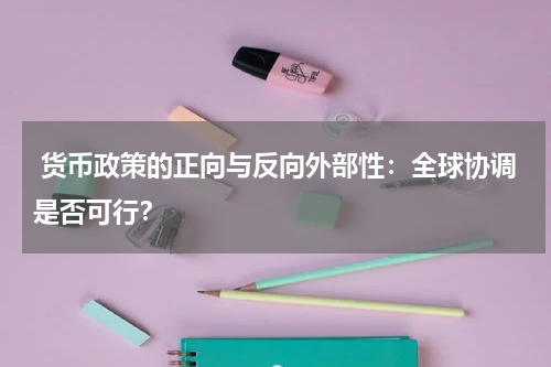  货币政策的正向与反向外部性：全球协调是否可行？