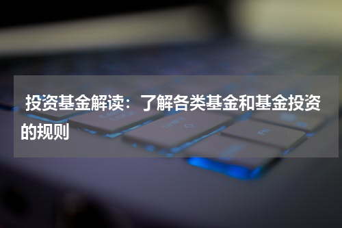 投资基金解读:了解各类基金和基金投资的规则