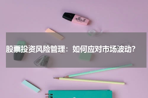 股票投资风险管理:如何应对市场波动?