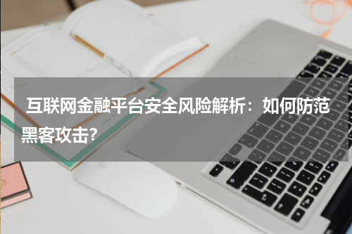  互联网金融平台安全风险解析：如何防范黑客攻击？