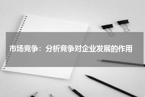 市场竞争:分析竞争对企业发展的作用
