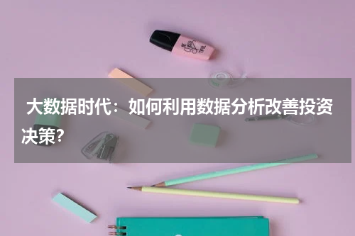  大数据时代：如何利用数据分析改善投资决策？