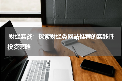 财经实战:探索财经类网站推荐的实践性投资策略