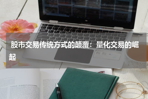  股市交易传统方式的颠覆：量化交易的崛起