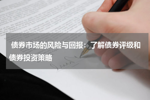  债券市场的风险与回报：了解债券评级和债券投资策略