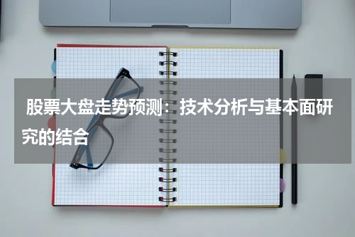  股票大盘走势预测：技术分析与基本面研究的结合