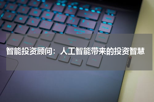  智能投资顾问：人工智能带来的投资智慧