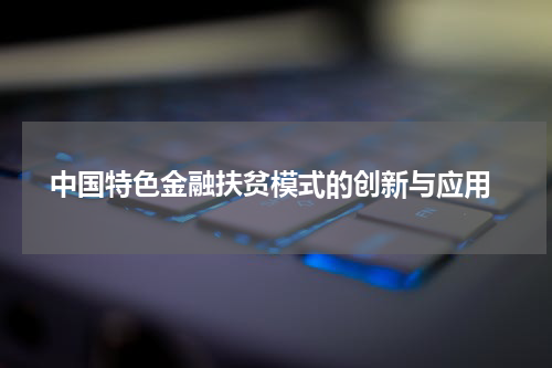  中国特色金融扶贫模式的创新与应用