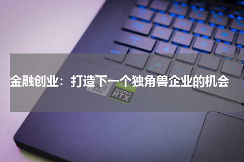  金融创业：打造下一个独角兽企业的机会