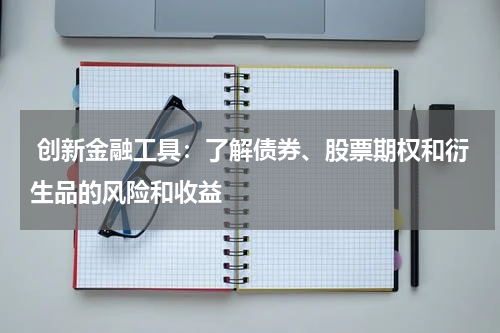 创新金融工具：了解债券、股票期权和衍生品的风险和收益