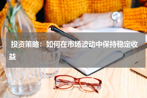  投资策略：如何在市场波动中保持稳定收益