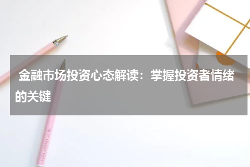  金融市场投资心态解读：掌握投资者情绪的关键