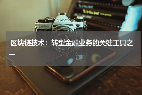  区块链技术：转型金融业务的关键工具之一