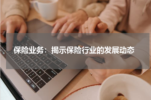 保险业务:揭示保险行业的发展动态