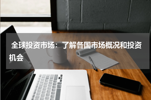 全球投资市场:了解各国市场概况和投资机会