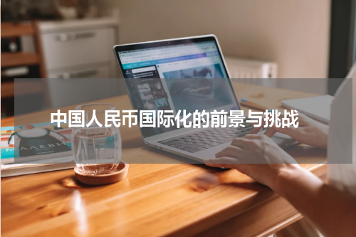  中国人民币国际化的前景与挑战