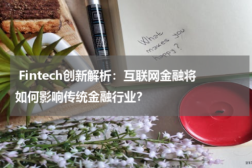  Fintech创新解析：互联网金融将如何影响传统金融行业？