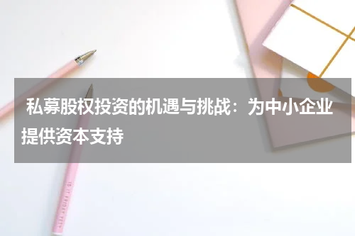  私募股权投资的机遇与挑战：为中小企业提供资本支持